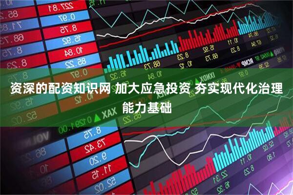资深的配资知识网 加大应急投资 夯实现代化治理能力基础