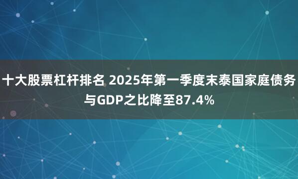 十大股票杠杆排名 2025年第一季度末泰国家庭债务与GDP之比降至87.4%