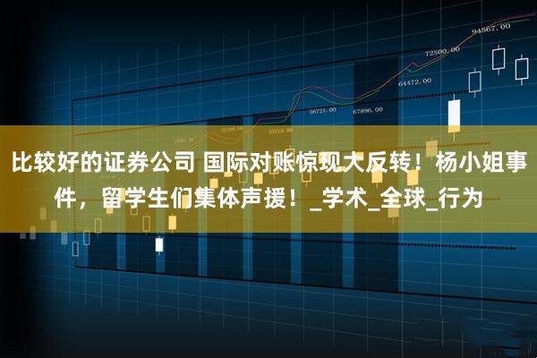 比较好的证券公司 国际对账惊现大反转！杨小姐事件，留学生们集体声援！_学术_全球_行为