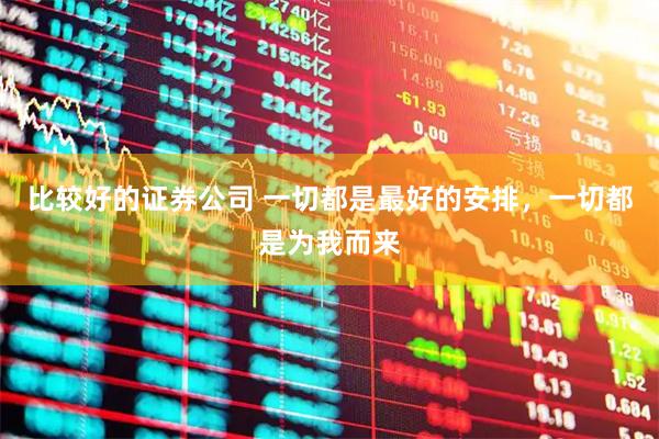 比较好的证券公司 一切都是最好的安排，一切都是为我而来