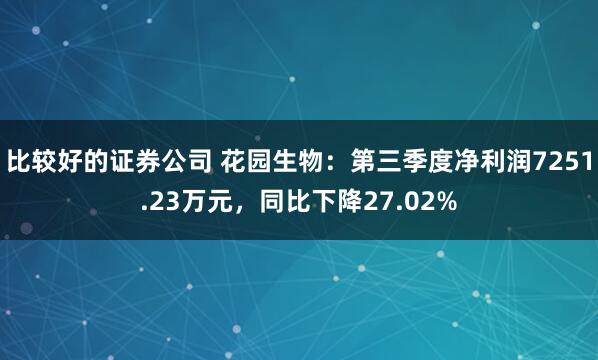比较好的证券公司 花园生物:第三季度净利润7251.23万元,同比下降27.02%